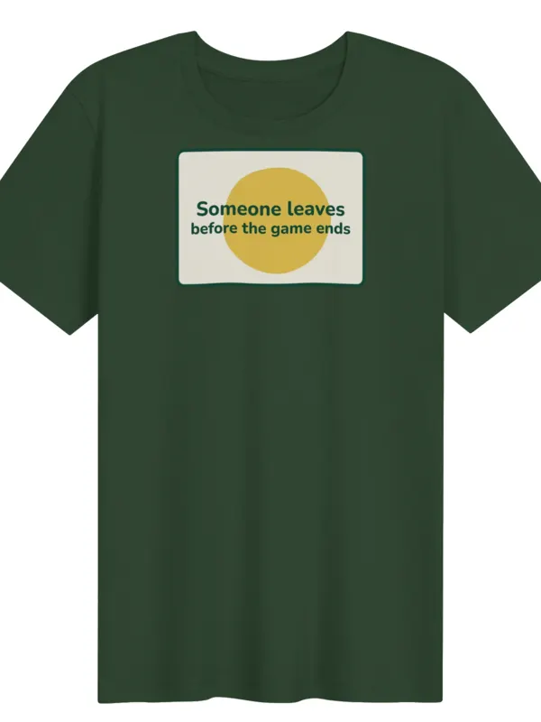 Someone leaves before the game ends T-shirt, green